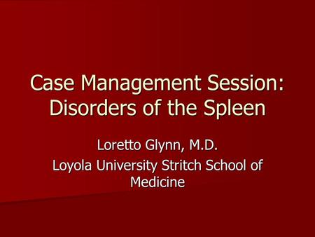 Case Management Session: Disorders of the Spleen Loretto Glynn, M.D. Loyola University Stritch School of Medicine.