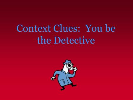 Context Clues: You be the Detective. Context Clues – What Are They? Context clues are bits of information from the text that, when combined with prior.