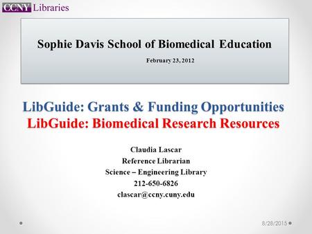 LibGuide: Grants & Funding Opportunities LibGuide: Biomedical Research Resources Claudia Lascar Reference Librarian Science – Engineering Library 212-650-6826.