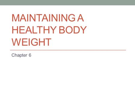 MAINTAINING A HEALTHY BODY WEIGHT Chapter 6. Getting Started Do you think there are more teenagers overweight today than five years ago? Why do you think.