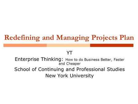 Redefining and Managing Projects Plan YT Enterprise Thinking: How to do Business Better, Faster and Cheaper School of Continuing and Professional Studies.