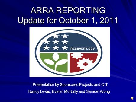 ARRA REPORTING Update for October 1, 2011 Presentation by Sponsored Projects and OIT Nancy Lewis, Evelyn McNally and Samuel Wong.