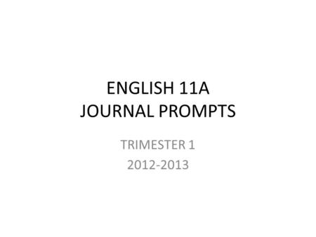 ENGLISH 11A JOURNAL PROMPTS TRIMESTER 1 2012-2013.