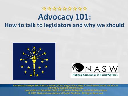  Advocacy 101: How to talk to legislators and why we should Presentation adapted from Bessie Proffet, MSW, Paige Finley, MSW Kristi Wisdom, MSW,