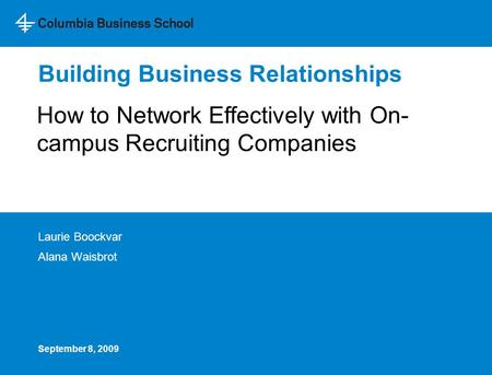 Building Business Relationships Laurie Boockvar Alana Waisbrot How to Network Effectively with On- campus Recruiting Companies September 8, 2009.