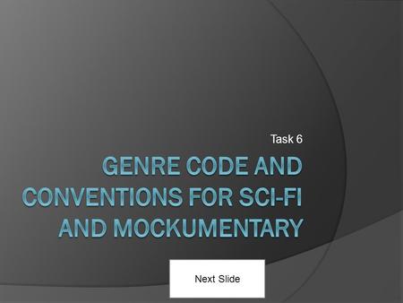 Task 6 Next Slide. Codes and Conventions used in Sci-Fi -Alien worlds and technology -Aliens attacking the world and posing a threat to the human race.