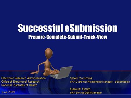 Electronic Research Administration Office of Extramural Research National Institutes of Health June 2009 Successful eSubmission Prepare-Complete-Submit-Track-View.