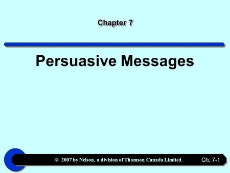 © 2007 by Nelson, a division of Thomson Canada Limited. Ch. 7-1 Chapter 7 Persuasive Messages.