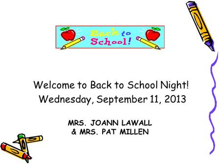 MRS. JOANN LAWALL & MRS. PAT MILLEN Welcome to Back to School Night! Wednesday, September 11, 2013.