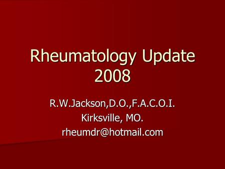 Rheumatology Update 2008 R.W.Jackson,D.O.,F.A.C.O.I. Kirksville, MO.