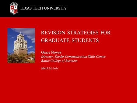 REVISION STRATEGIES FOR GRADUATE STUDENTS Grace Noyes Director, Snyder Communication Skills Center Rawls College of Business March 28, 2014.