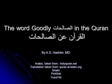 The word Goodly الصالحات in the Quran القرآن عن الصالحات By A.S. Hashim. MD Arabic, taken from : holyquran.net Translation taken from: quran.al-islam.org.