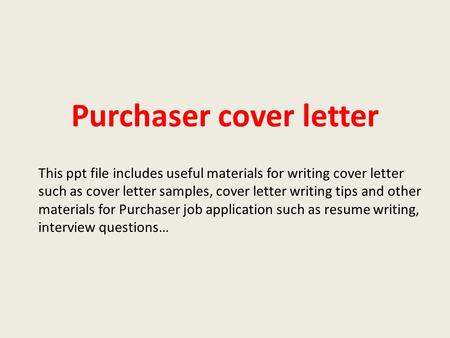 Purchaser cover letter This ppt file includes useful materials for writing cover letter such as cover letter samples, cover letter writing tips and other.