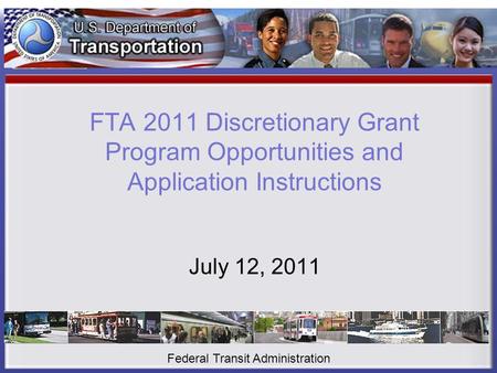 FTA 2011 Discretionary Grant Program Opportunities and Application Instructions July 12, 2011 Federal Transit Administration.