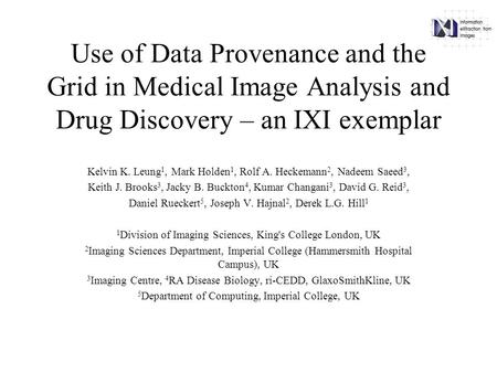 Use of Data Provenance and the Grid in Medical Image Analysis and Drug Discovery – an IXI exemplar Kelvin K. Leung 1, Mark Holden 1, Rolf A. Heckemann.