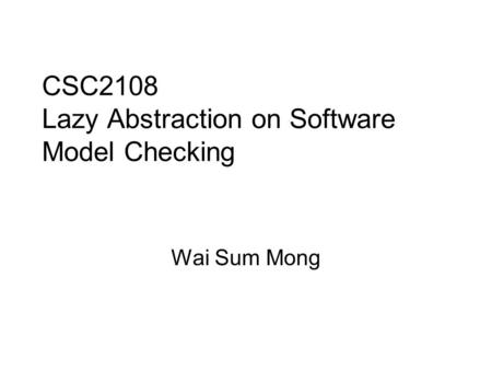 CSC2108 Lazy Abstraction on Software Model Checking Wai Sum Mong.