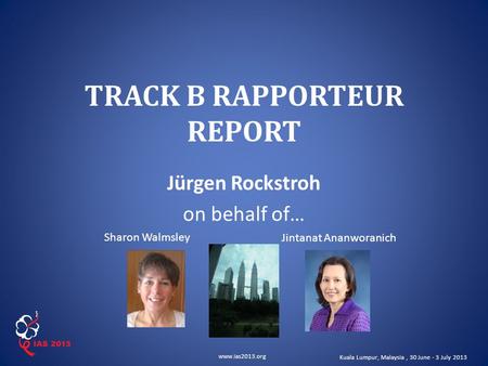 Www.ias2013.org Kuala Lumpur, Malaysia, 30 June - 3 July 2013 TRACK B RAPPORTEUR REPORT Jürgen Rockstroh on behalf of… Sharon Walmsley Jintanat Ananworanich.