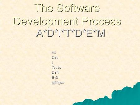 The Software Development Process A*D*I*T*D*E*M All Day I Try to Defy Evil Milligan.