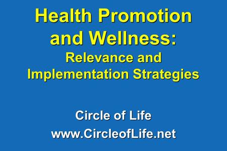 Health Promotion and Wellness: Relevance and Implementation Strategies Circle of Life www.CircleofLife.net.