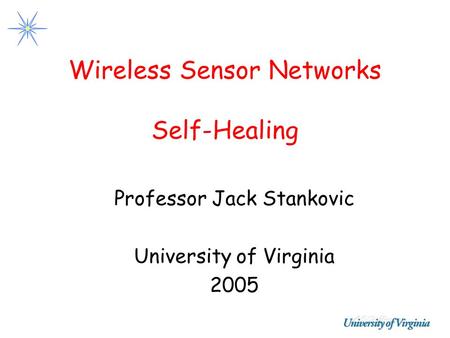 Wireless Sensor Networks Self-Healing Professor Jack Stankovic University of Virginia 2005.