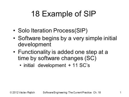 18 Example of SIP Solo Iteration Process(SIP) Software begins by a very simple initial development Functionality is added one step at a time by software.