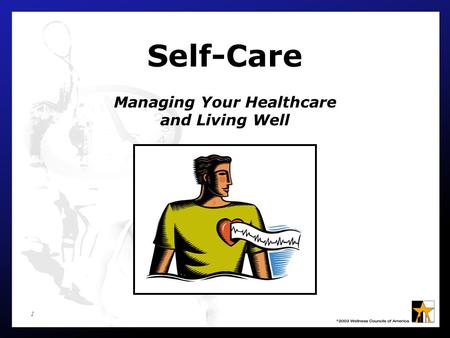 1 Self-Care Managing Your Healthcare and Living Well.