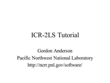 ICR-2LS Tutorial Gordon Anderson Pacific Northwest National Laboratory