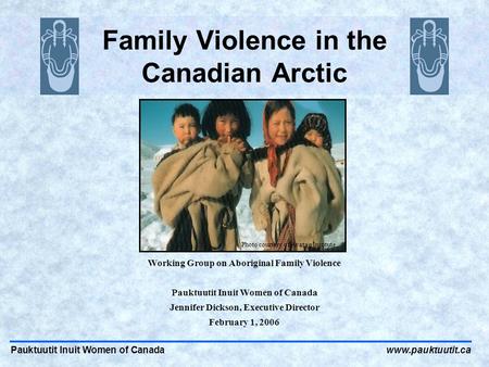 Pauktuutit Inuit Women of Canadawww.pauktuutit.ca Family Violence in the Canadian Arctic Working Group on Aboriginal Family Violence Pauktuutit Inuit Women.