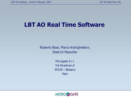 LBT AO meeting – Arcetri, February 2005LBT AO Real-Time SW LBT AO Real Time Software Roberto Biasi, Mario Andrighettoni, Dietrich Pescoller Microgate S.r.l.