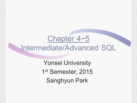 Chapter 4~5 Intermediate/Advanced SQL Yonsei University 1 st Semester, 2015 Sanghyun Park.