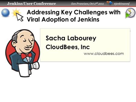 Jenkins User Conference Jenkins User Conference San Francisco, Oct 2 nd 2011 #jenkinsconf Addressing Key Challenges with Viral Adoption of Jenkins Sacha.