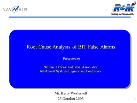 1 Root Cause Analysis of BIT False Alarms Presented to National Defense Industrial Association 6th Annual Systems Engineering Conference Mr. Kerry Westervelt.