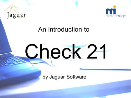 An Introduction to Check 21 by Jaguar Software. The Bill HR 1474 passed by Congress October ’03. Signed into law by President Bush October 28 th 2003,