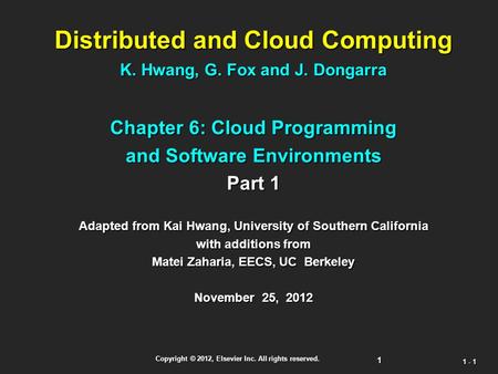 1 Copyright © 2012, Elsevier Inc. All rights reserved. 1 - 1 Distributed and Cloud Computing K. Hwang, G. Fox and J. Dongarra Chapter 6: Cloud Programming.