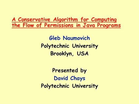 A Conservative Algorithm for Computing the Flow of Permissions in Java Programs Gleb Naumovich Polytechnic University Brooklyn, USA Presented by David.