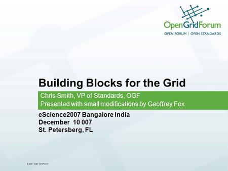 © 2007 Open Grid Forum Building Blocks for the Grid Chris Smith, VP of Standards, OGF Presented with small modifications by Geoffrey Fox eScience2007 Bangalore.