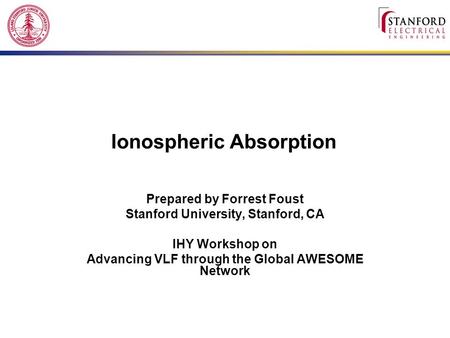 Ionospheric Absorption Prepared by Forrest Foust Stanford University, Stanford, CA IHY Workshop on Advancing VLF through the Global AWESOME Network.