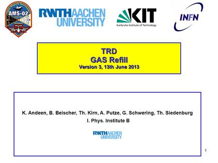 TRD GAS Refill Version 3, 13th June 2013 K. Andeen, B. Beischer, Th. Kirn, A. Putze, G. Schwering, Th. Siedenburg I. Phys. Institute B 1.