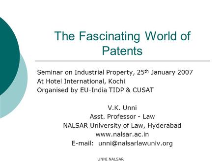 UNNI NALSAR The Fascinating World of Patents Seminar on Industrial Property, 25 th January 2007 At Hotel International, Kochi Organised by EU-India TIDP.