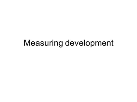 Measuring development. Quantitative Measures Measuring development using numbers and statistics, collected in each countries census: Task - which of the.