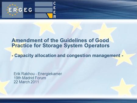 Erik Rakhou - Energiekamer 19th Madrid Forum 22 March 2011 Amendment of the Guidelines of Good Practice for Storage System Operators - Capacity allocation.