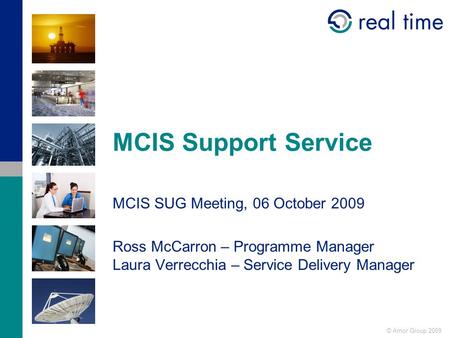 © Amor Group 2009 MCIS Support Service MCIS SUG Meeting, 06 October 2009 Ross McCarron – Programme Manager Laura Verrecchia – Service Delivery Manager.