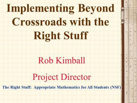 Implementing Beyond Crossroads with the Right Stuff Rob Kimball Project Director The Right Stuff: Appropriate Mathematics for All Students (NSF)