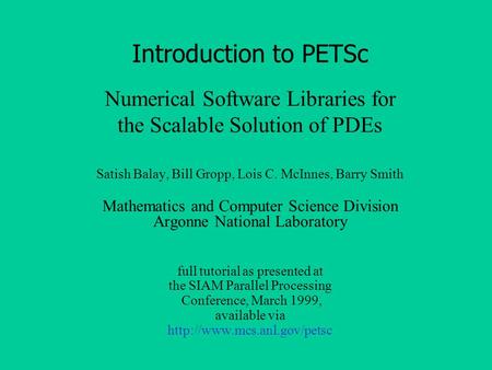 Numerical Software Libraries for the Scalable Solution of PDEs Introduction to PETSc Satish Balay, Bill Gropp, Lois C. McInnes, Barry Smith Mathematics.