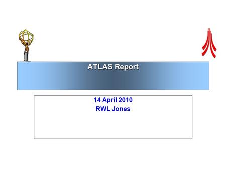 ATLAS Report 14 April 2010 RWL Jones. The Good News  At the IoP meeting before Easter, Dave Charlton said the best thing about the Grid was there was.