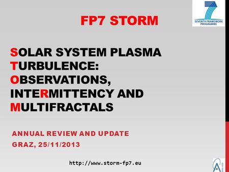 FP7 STORM SOLAR SYSTEM PLASMA TURBULENCE: OBSERVATIONS, INTERMITTENCY AND MULTIFRACTALS ANNUAL REVIEW AND UPDATE GRAZ, 25/11/2013