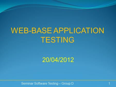 WEB-BASE APPLICATION TESTING Seminar Software Testing – Group D 1 20/04/2012.