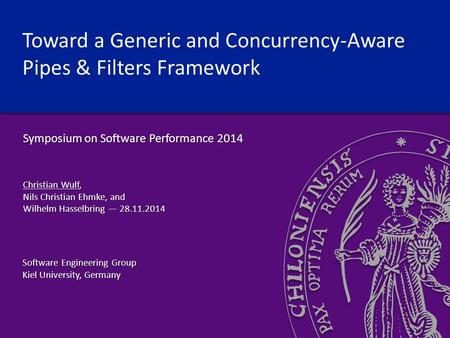 Toward a Generic and Concurrency-Aware Pipes & Filters Framework Symposium on Software Performance 2014 Christian Wulf, Nils Christian Ehmke, and Wilhelm.