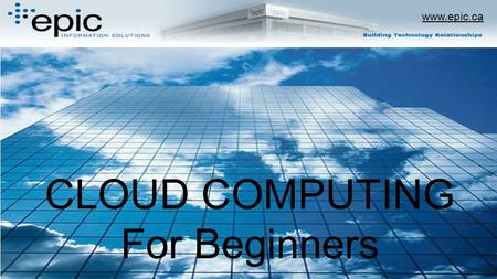 Www.epic.ca CLOUD COMPUTING For Beginners. www.epic.ca.