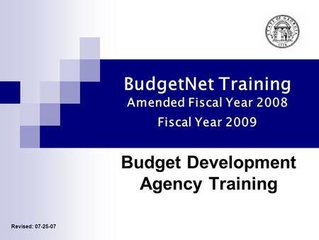 BudgetNet Training Amended Fiscal Year 2008 Fiscal Year 2009 Budget Development Agency Training Revised: 07-25-07.